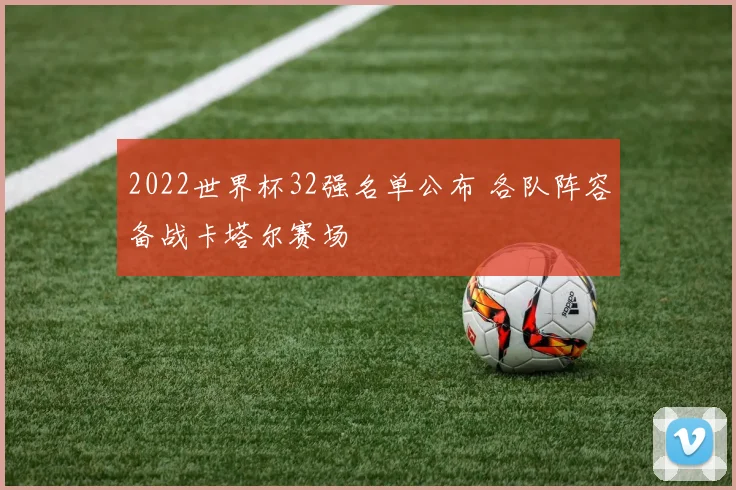 2022世界杯32强名单公布 各队阵容备战卡塔尔赛场
