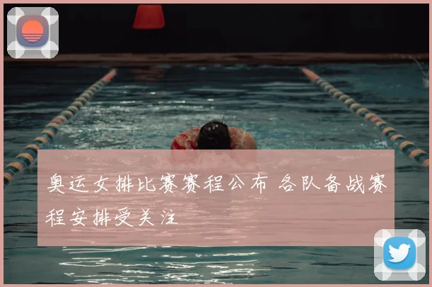 奥运女排比赛赛程公布 各队备战赛程安排受关注