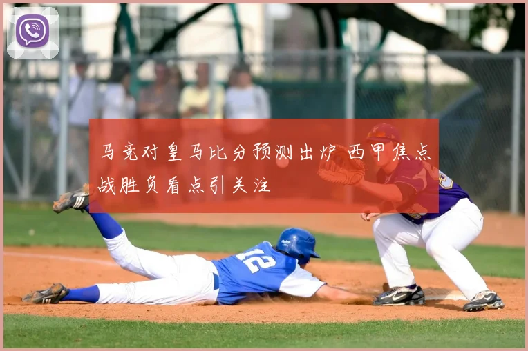 马竞对皇马比分预测出炉 西甲焦点战胜负看点引关注