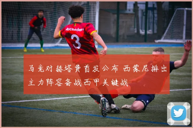 马竞对赫塔费首发公布 西蒙尼排出主力阵容备战西甲关键战
