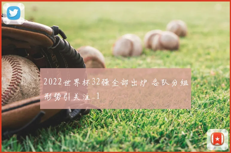 2022世界杯32强全部出炉 各队分组形势引关注_1