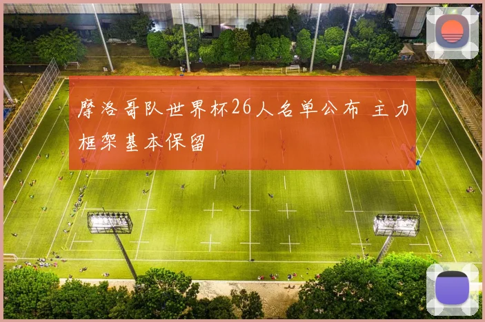 摩洛哥队世界杯26人名单公布 主力框架基本保留