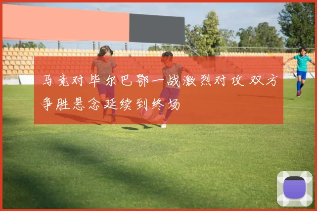 马竞对毕尔巴鄂一战激烈对攻 双方争胜悬念延续到终场