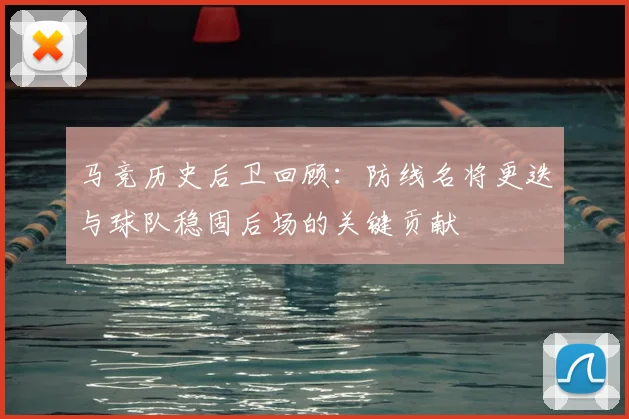 马竞历史后卫回顾：防线名将更迭与球队稳固后场的关键贡献