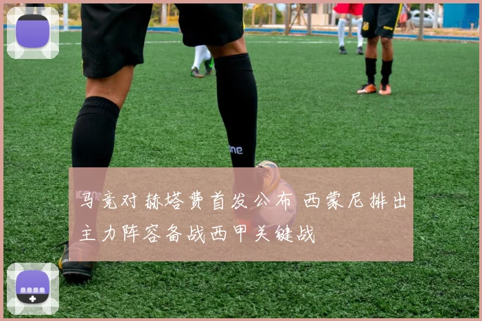 马竞对赫塔费首发公布 西蒙尼排出主力阵容备战西甲关键战