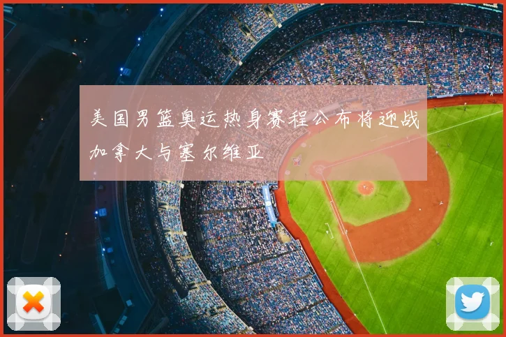 美国男篮奥运热身赛程公布将迎战加拿大与塞尔维亚
