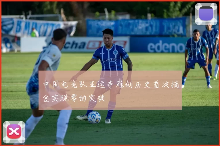 中国电竞队亚运夺冠创历史首次摘金实现零的突破