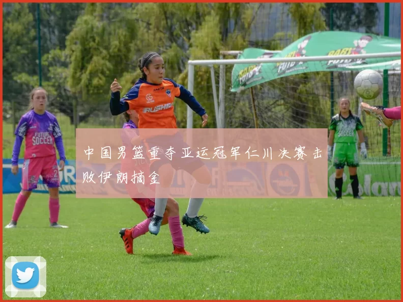 中国男篮重夺亚运冠军仁川决赛击败伊朗摘金